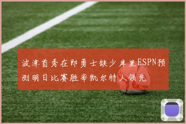 波津首秀在即勇士缺少库里ESPN预测明日比赛胜率凯尔特人领先