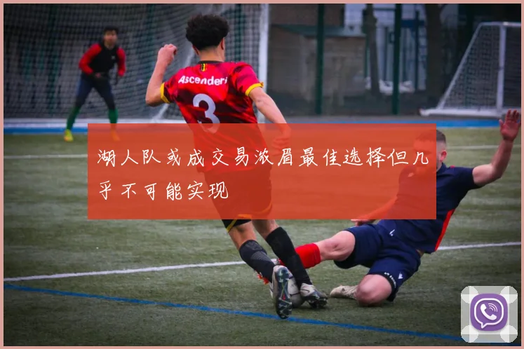 湖人队或成交易浓眉最佳选择但几乎不可能实现