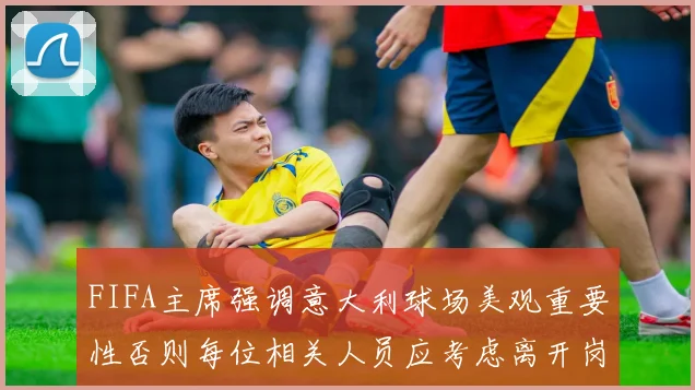 FIFA主席强调意大利球场美观重要性否则每位相关人员应考虑离开岗位