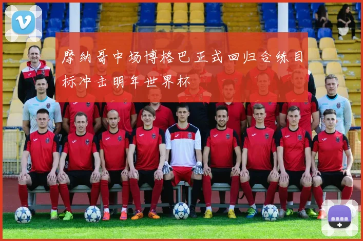 摩纳哥中场博格巴正式回归合练目标冲击明年世界杯