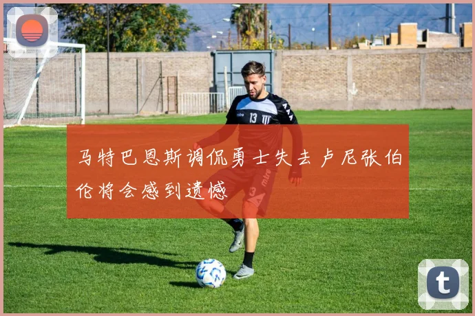 马特巴恩斯调侃勇士失去卢尼张伯伦将会感到遗憾