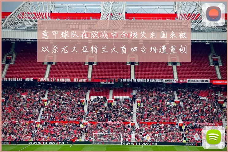 意甲球队在欧战中全线失利国米被双杀尤文亚特兰大首回合均遭重创