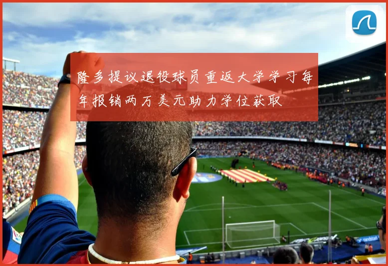 隆多提议退役球员重返大学学习每年报销两万美元助力学位获取