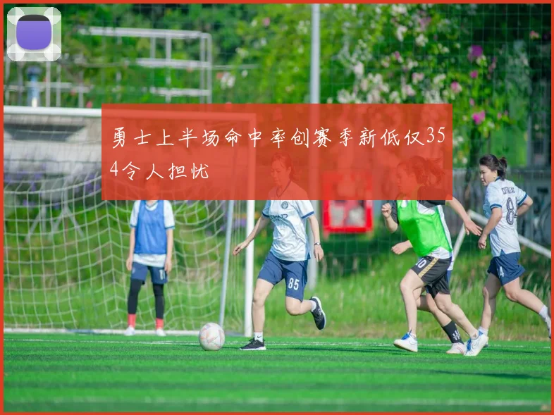 勇士上半场命中率创赛季新低仅354令人担忧