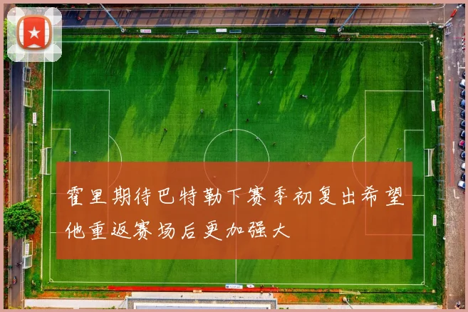 霍里期待巴特勒下赛季初复出希望他重返赛场后更加强大