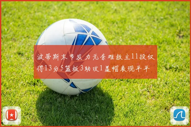 波蒂斯末节发力无奈难救主11投仅得13分5篮板3助攻1盖帽表现平平